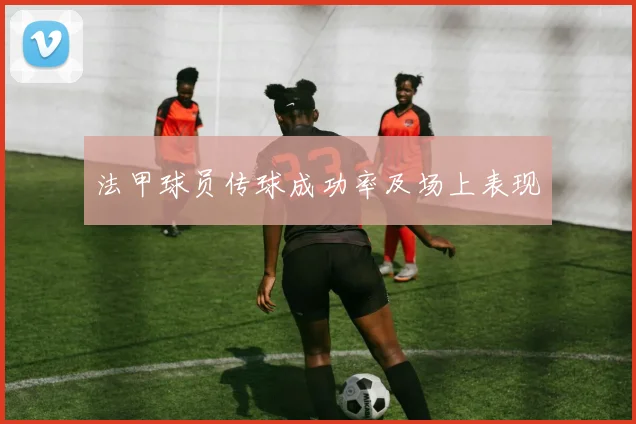 法甲球员传球成功率及场上表现
