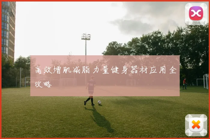 高效增肌减脂力量健身器材应用全攻略