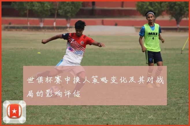 世俱杯赛中换人策略变化及其对战局的影响评估