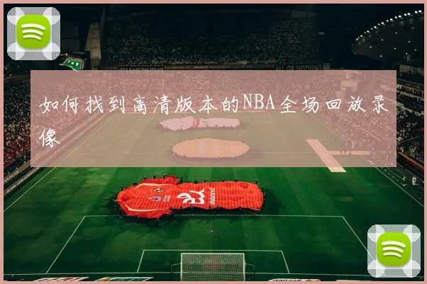 如何找到高清版本的NBA全场回放录像