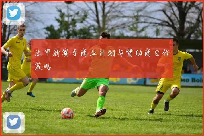 法甲新赛季商业计划与赞助商合作策略