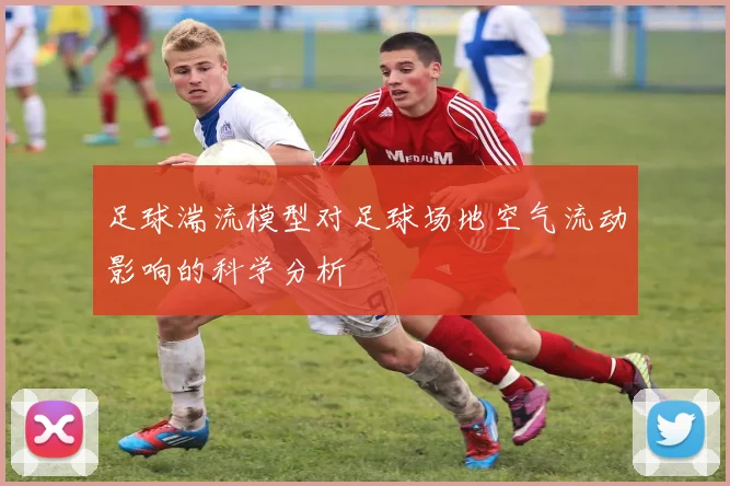 足球湍流模型对足球场地空气流动影响的科学分析