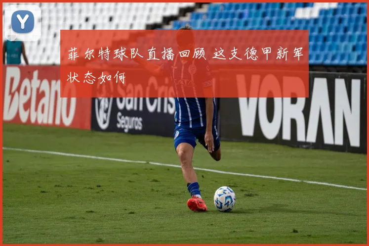 菲尔特球队直播回顾 这支德甲新军状态如何