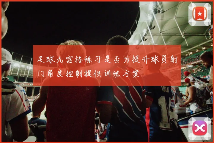 足球九宫格练习是否为提升球员射门角度控制提供训练方案