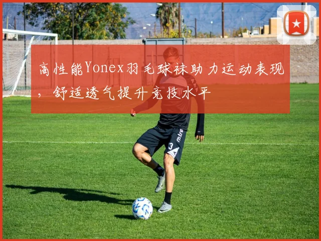 高性能Yonex羽毛球袜助力运动表现，舒适透气提升竞技水平